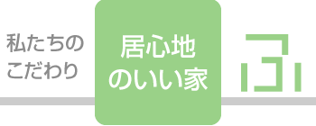 私たちのこだわり「居心地のいい家」